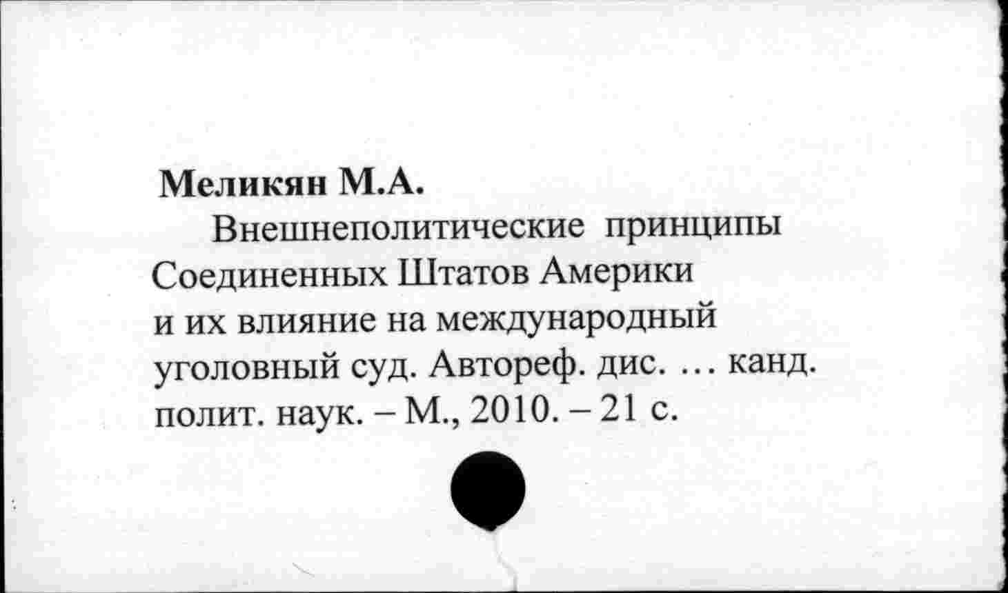 ﻿Меликян М.А.
Внешнеполитические принципы Соединенных Штатов Америки и их влияние на международный уголовный суд. Автореф. дис. ... канд. полит, наук. - М., 2010.-21 с.